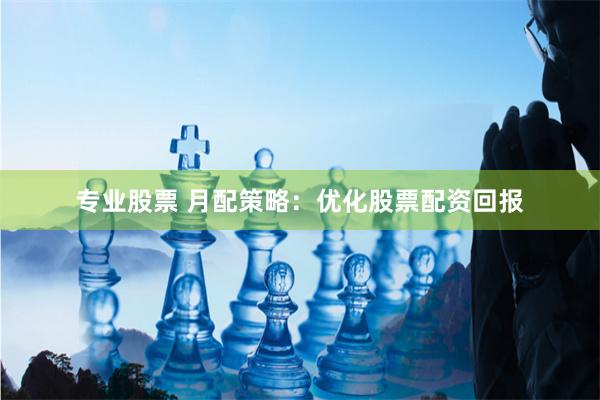 专业股票 月配策略：优化股票配资回报