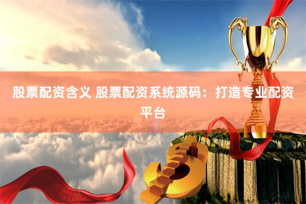 股票配资含义 股票配资系统源码：打造专业配资平台