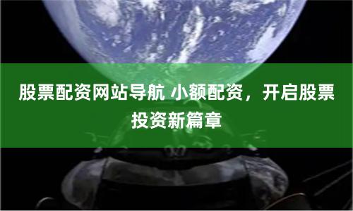 股票配资网站导航 小额配资，开启股票投资新篇章