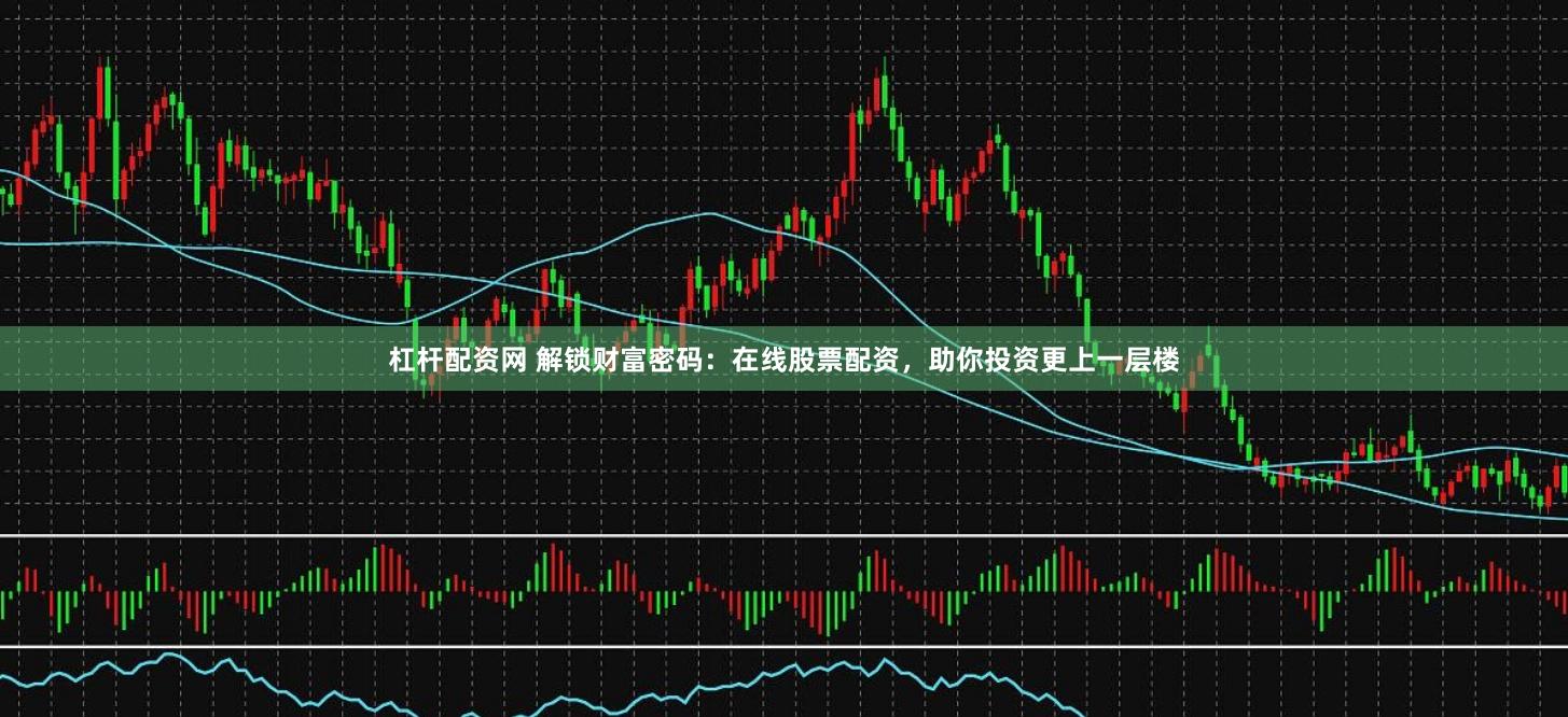 杠杆配资网 解锁财富密码：在线股票配资，助你投资更上一层楼