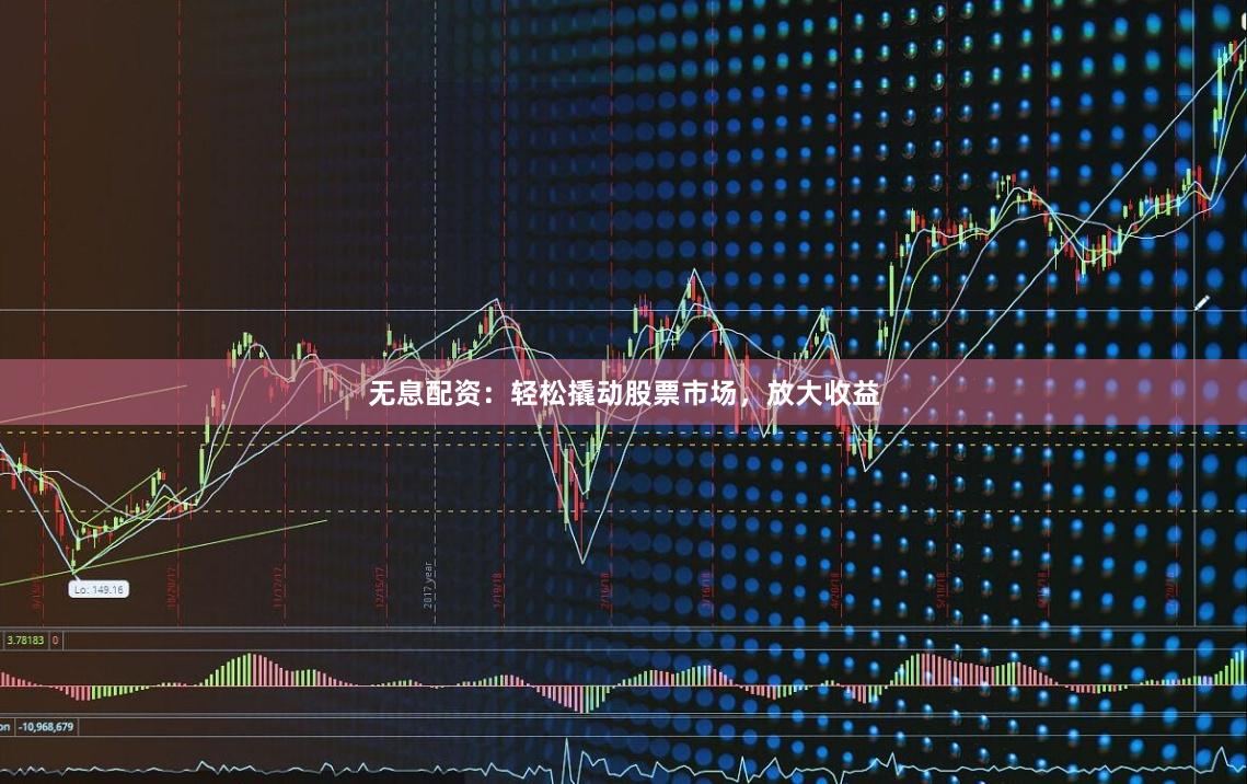无息配资：轻松撬动股票市场，放大收益