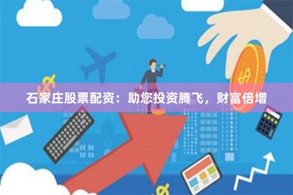 石家庄股票配资：助您投资腾飞，财富倍增