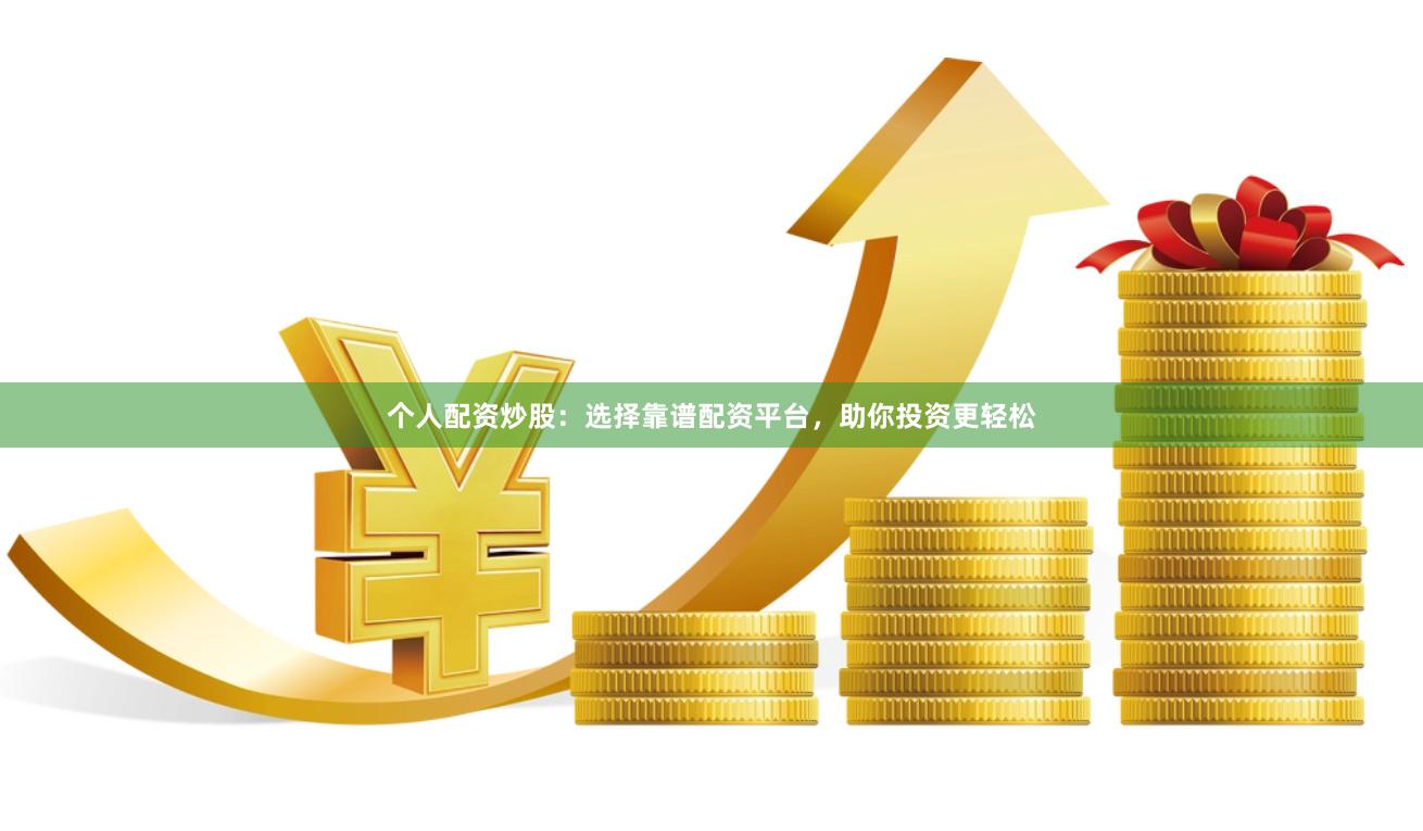 个人配资炒股：选择靠谱配资平台，助你投资更轻松
