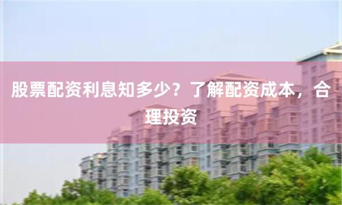 股票配资利息知多少？了解配资成本，合理投资