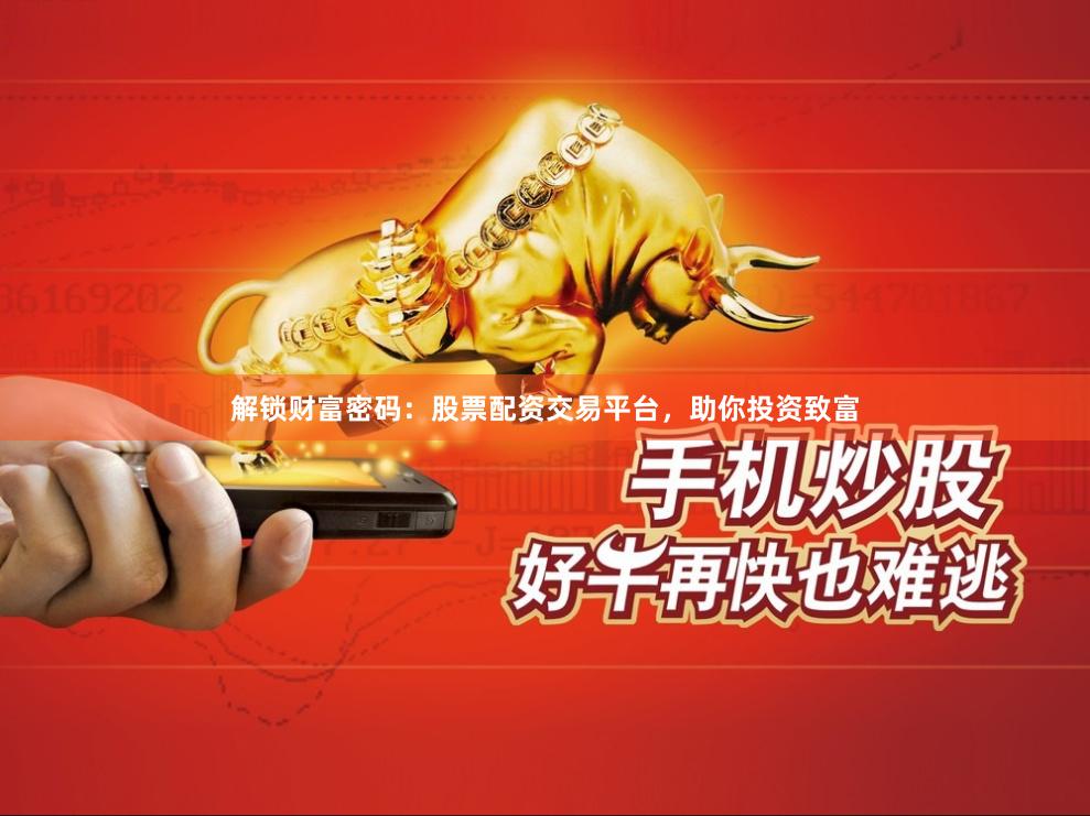 解锁财富密码：股票配资交易平台，助你投资致富