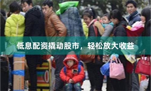 低息配资撬动股市，轻松放大收益