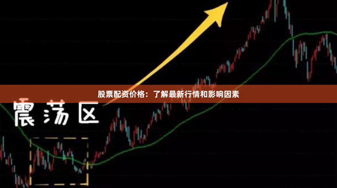 股票配资价格：了解最新行情和影响因素