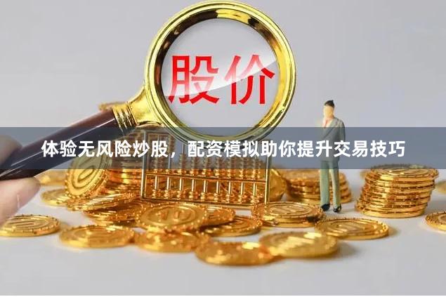 体验无风险炒股，配资模拟助你提升交易技巧