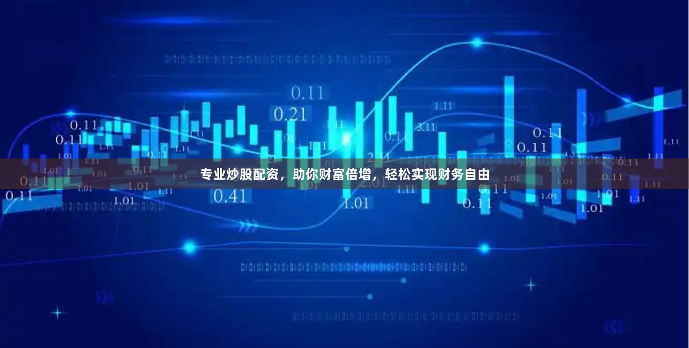专业炒股配资，助你财富倍增，轻松实现财务自由