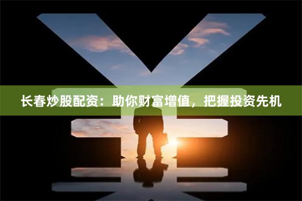 长春炒股配资：助你财富增值，把握投资先机