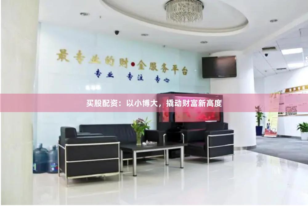 买股配资：以小博大，撬动财富新高度