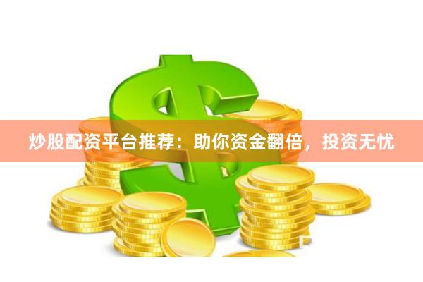 炒股配资平台推荐：助你资金翻倍，投资无忧