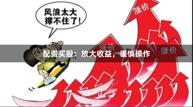 配资买股：放大收益，谨慎操作