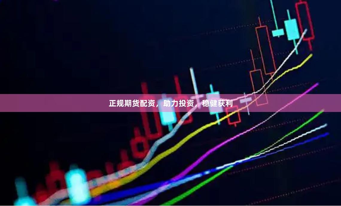正规期货配资，助力投资，稳健获利