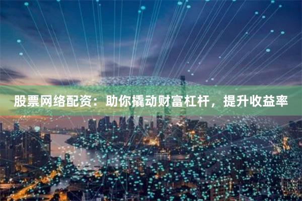 股票网络配资：助你撬动财富杠杆，提升收益率