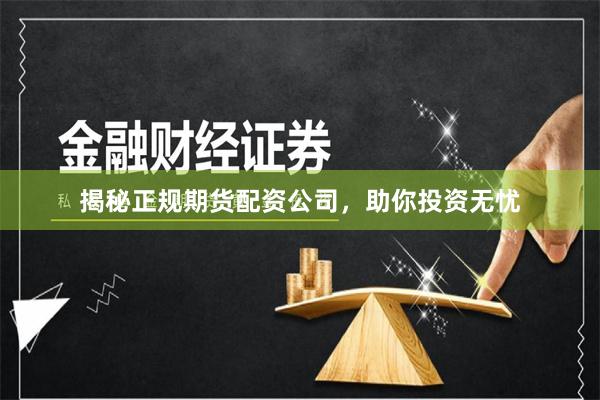 揭秘正规期货配资公司,助你投资无忧