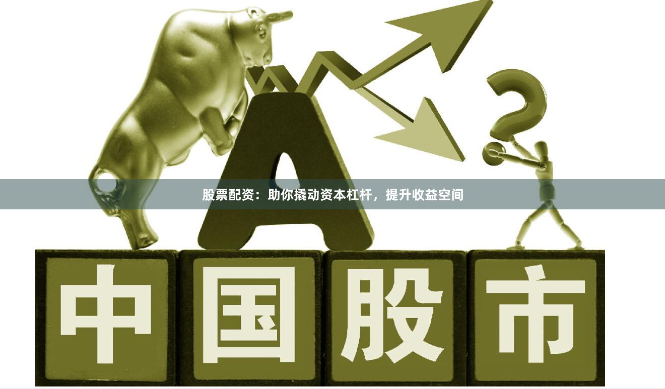 股票配资:助你撬动资本杠杆,提升收益空间