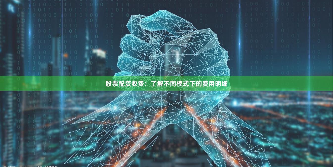 股票配资收费:了解不同模式下的费用明细