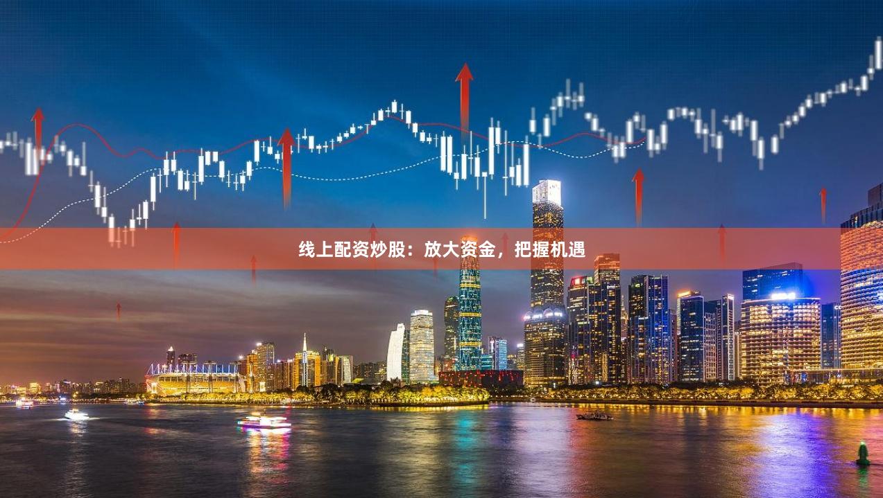 线上配资炒股:放大资金,把握机遇