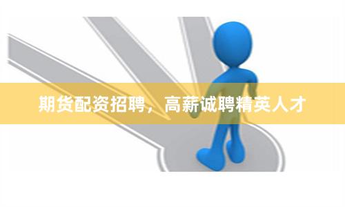 期货配资招聘，高薪诚聘精英人才