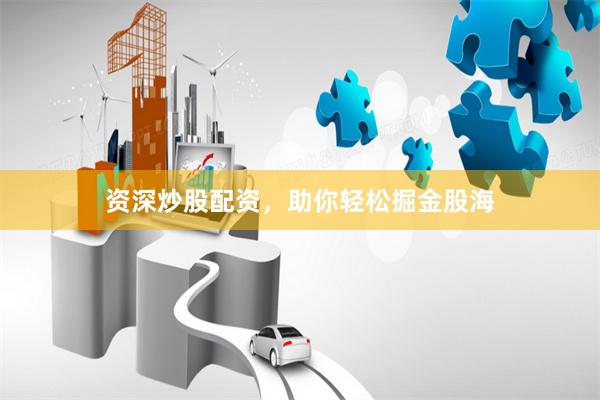 资深炒股配资，助你轻松掘金股海