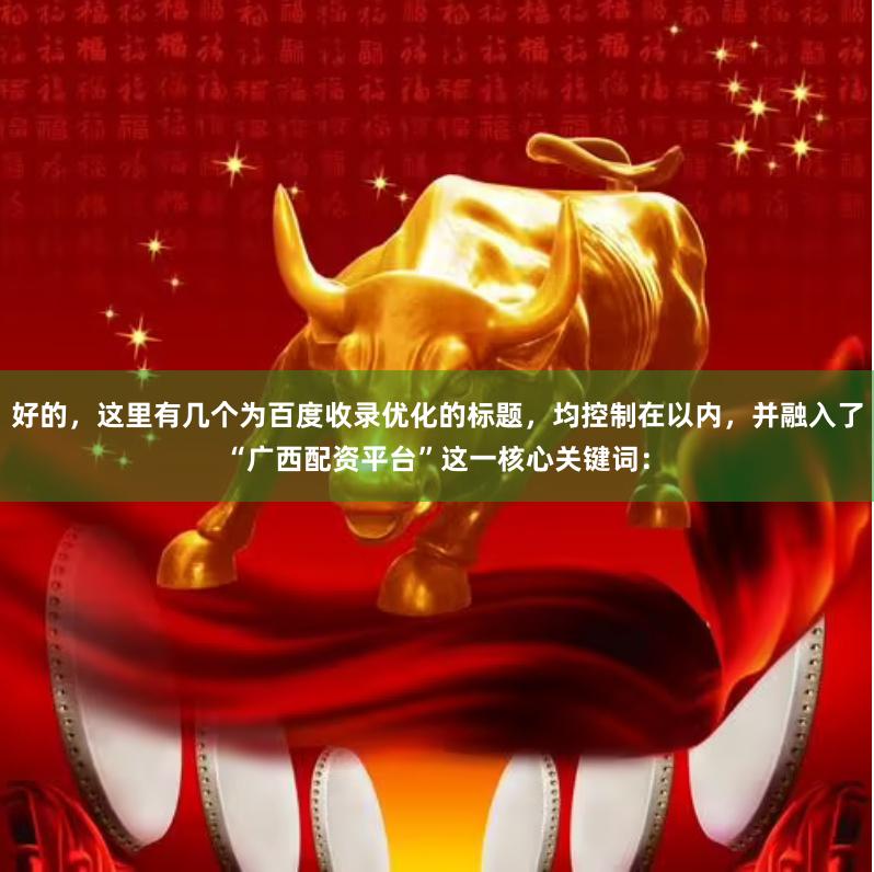 好的，这里有几个为百度收录优化的标题，均控制在以内，并融入了“广西配资平台”这一核心关键词：