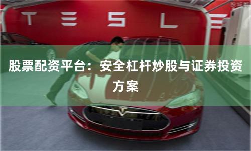 股票配资平台：安全杠杆炒股与证券投资方案