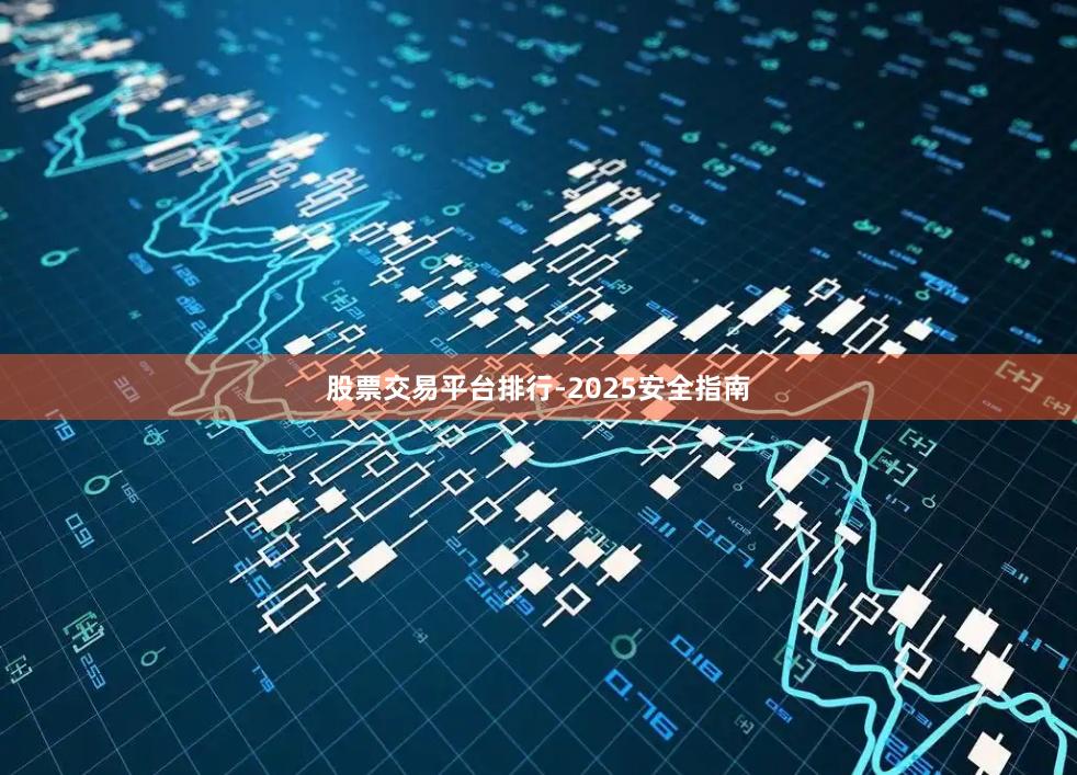 股票交易平台排行-2025安全指南