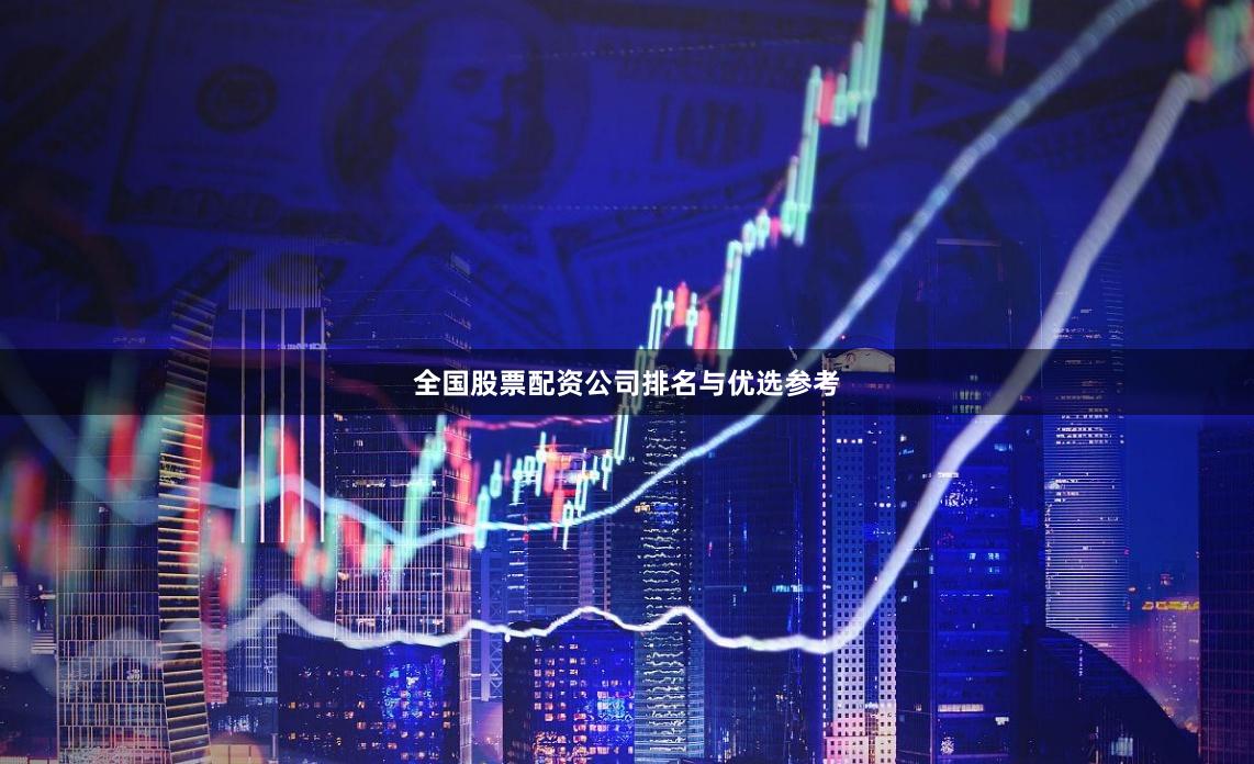 全国股票配资公司排名与优选参考