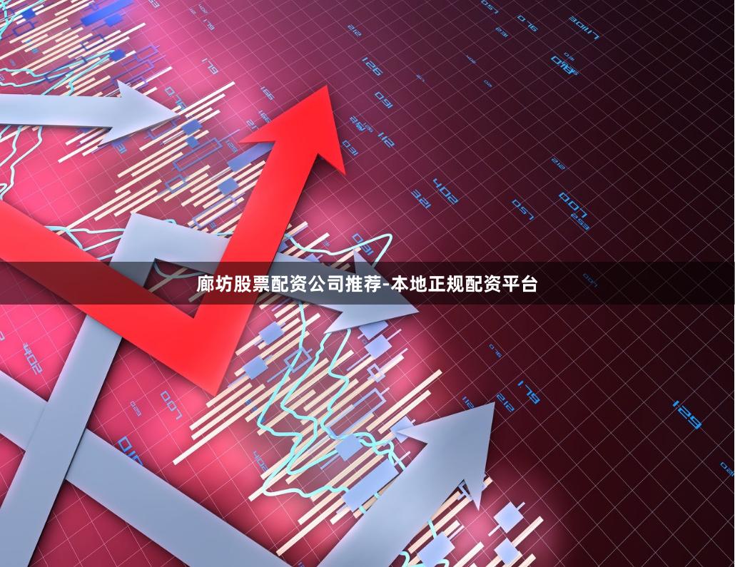 廊坊股票配资公司推荐-本地正规配资平台