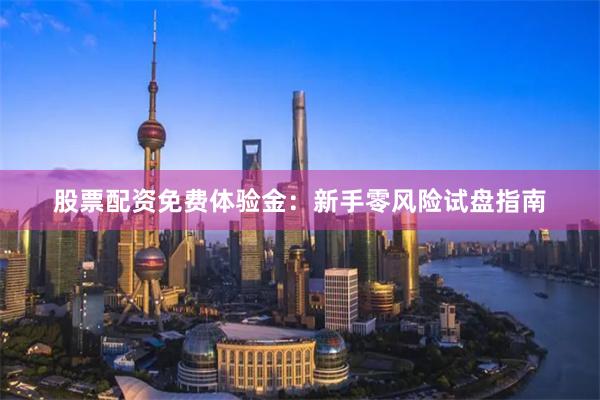 股票配资免费体验金：新手零风险试盘指南
