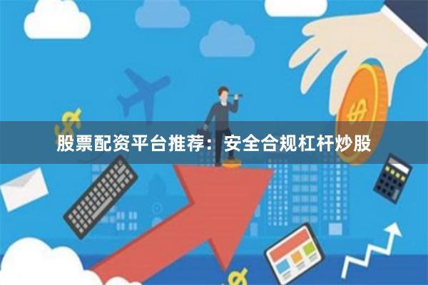 股票配资平台推荐：安全合规杠杆炒股