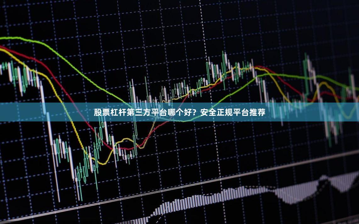 股票杠杆第三方平台哪个好？安全正规平台推荐