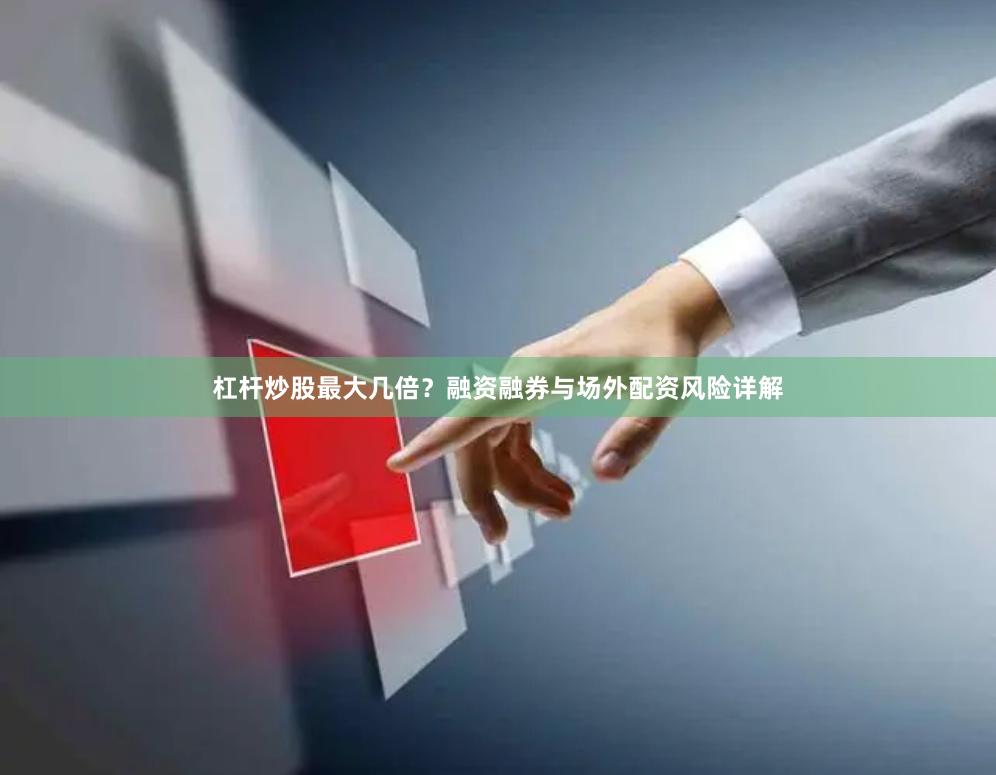 杠杆炒股最大几倍？融资融券与场外配资风险详解