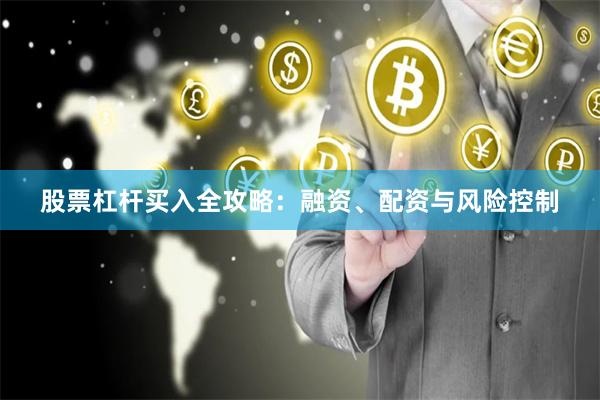 股票杠杆买入全攻略：融资、配资与风险控制