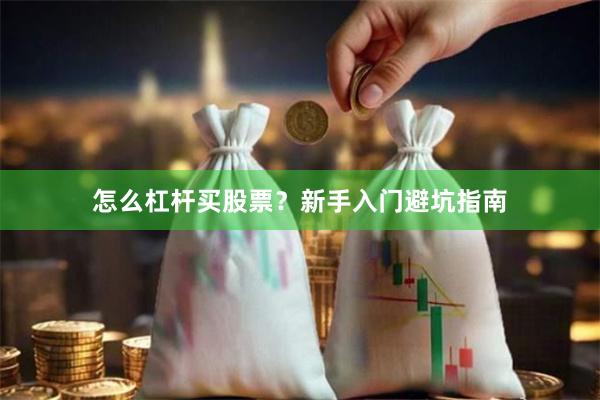 怎么杠杆买股票？新手入门避坑指南