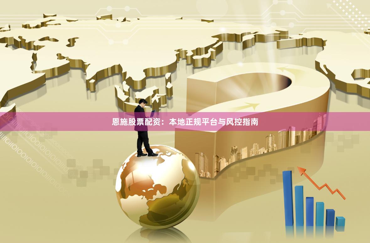 恩施股票配资：本地正规平台与风控指南