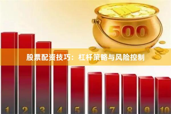 股票配资技巧：杠杆策略与风险控制