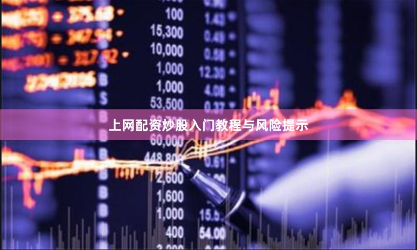 上网配资炒股入门教程与风险提示