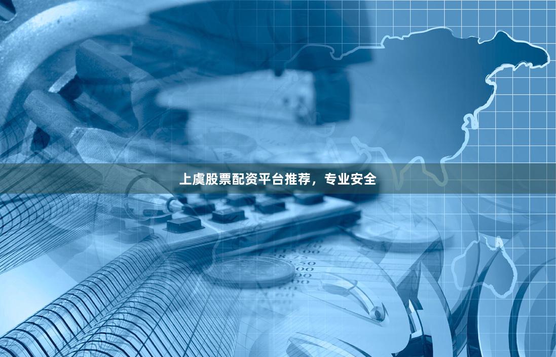 上虞股票配资平台推荐，专业安全
