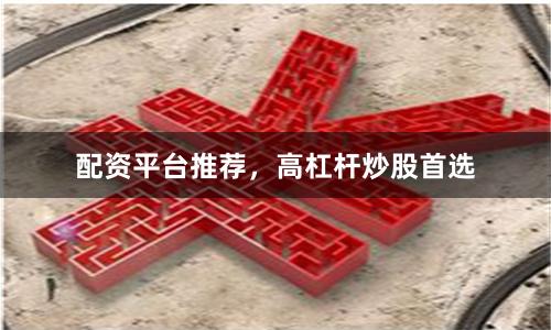 配资平台推荐,高杠杆炒股首选