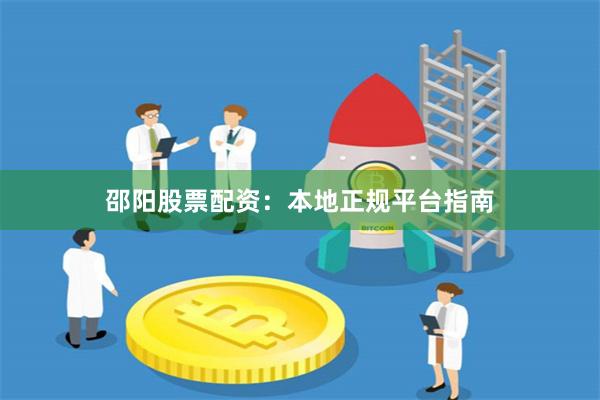 邵阳股票配资：本地正规平台指南