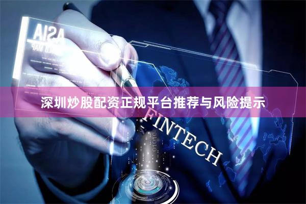 深圳炒股配资正规平台推荐与风险提示