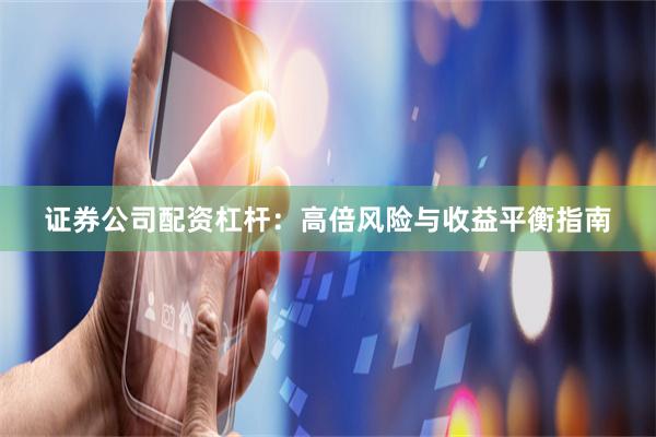 证券公司配资杠杆：高倍风险与收益平衡指南