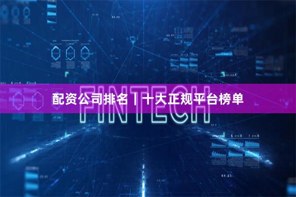配资公司排名｜十大正规平台榜单