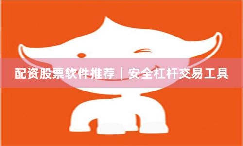 配资股票软件推荐｜安全杠杆交易工具