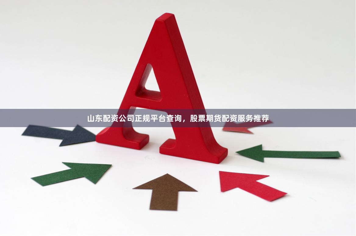 山东配资公司正规平台查询,股票期货配资服务推荐