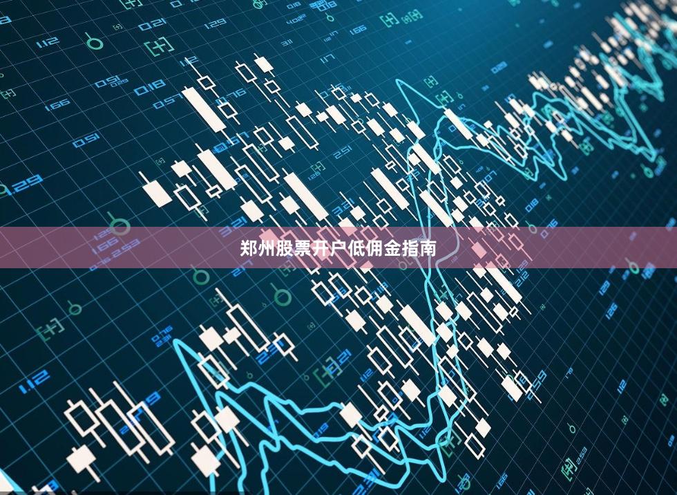 郑州股票开户低佣金指南