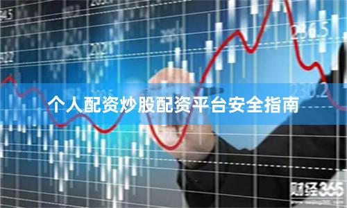 个人配资炒股配资平台安全指南