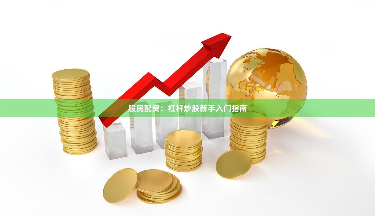 股民配资：杠杆炒股新手入门指南